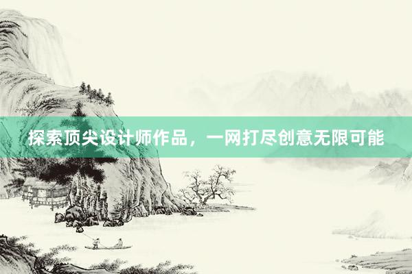 探索顶尖设计师作品，一网打尽创意无限可能